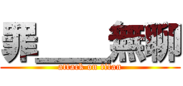 罪＿＿無聊 (attack on titan)