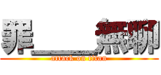 罪＿＿無聊 (attack on titan)