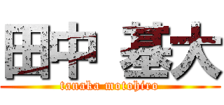 田中 基大 (tanaka motohiro)