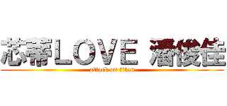 芯蒂ＬＯＶＥ 潘俊佳 (attack on titan)