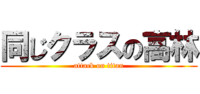 同じクラスの高林 (attack on titan)