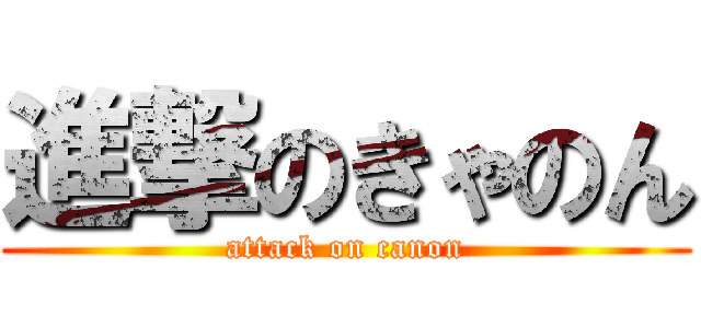 進撃のきゃのん (attack on canon)