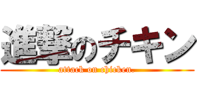 進撃のチキン (attack on chicken.)