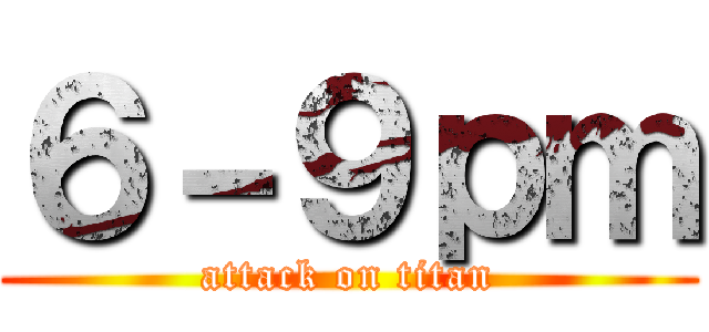 ６－９ｐｍ (attack on titan)