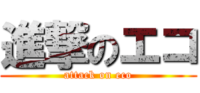 進撃のエコ (attack on eco)