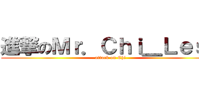 進撃のＭｒ．Ｃｈｉ＿Ｌｅｓｓ (attack on Chi)