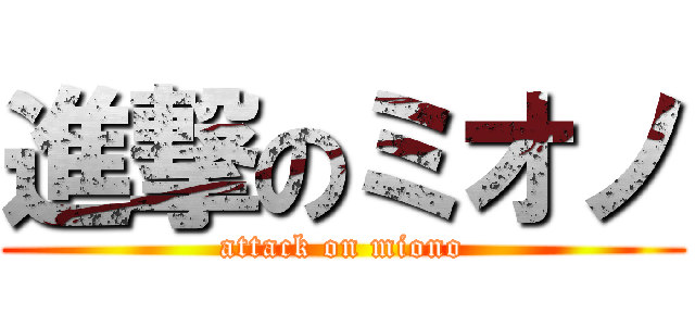 進撃のミオノ (attack on miono)