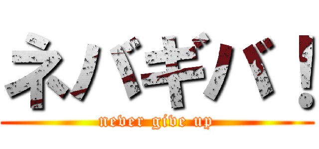 ネバギバ！ (never give up)