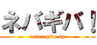 ネバギバ！ (never give up)