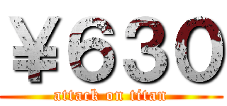 ￥６３０ (attack on titan)