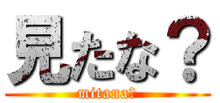 見たな？ (mitana?)