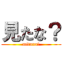 見たな？ (mitana?)