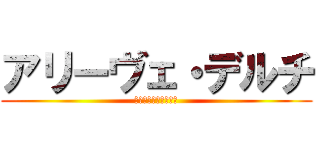 アリーヴェ・デルチ (ボラーレ・ウィーア！)