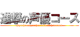 進撃の声優コース (Synchronsprecher natürlich voraus)