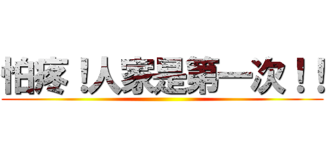 怕疼！人家是第一次！！ ()