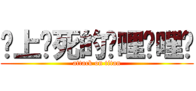 谁上谁死的哔哩哔哩啊 (attack on titan)