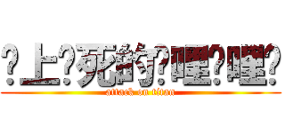 谁上谁死的哔哩哔哩啊 (attack on titan)