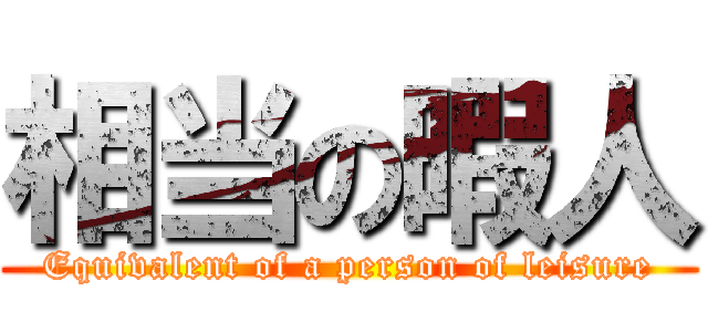 相当の暇人 (Equivalent of a person of leisure)