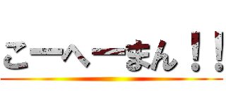 こーへーまん！！ ()