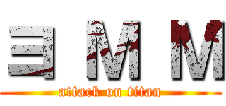 ヨ Ｍ Ｍ (attack on titan)