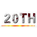 ２０ＴＨ ()