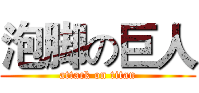 泡脚の巨人 (attack on titan)