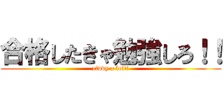 合格したきゃ勉強しろ！！ (study a lot!!)