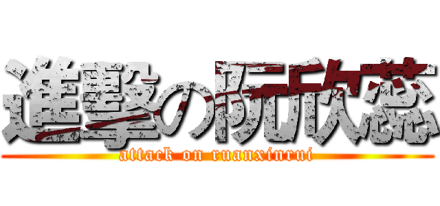 進擊の阮欣蕊 (attack on ruanxinrui)