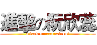 進擊の阮欣蕊 (attack on ruanxinrui)