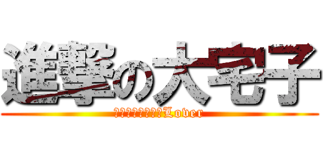 進撃の大宅子 (世界で一番孤独なLover)