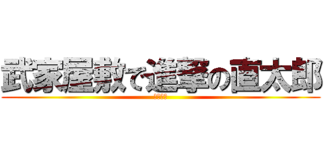 武家屋敷で進撃の直太郎 (メンタル)