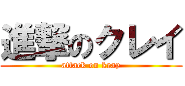 進撃のクレイ (attack on kray)