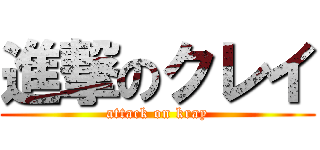 進撃のクレイ (attack on kray)