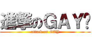進撃のＧＡＹ佬 (attack on GAY)