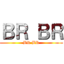 ＢＲ ＢＲ (BR BR)