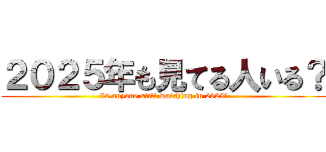 ２０２５年も見てる人いる？ (Is anyone still watching in 2025?)