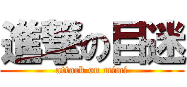 進撃の目迷 (attack on mimi)