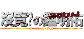 沒覽趴の鐘明佑 (attack on titan)