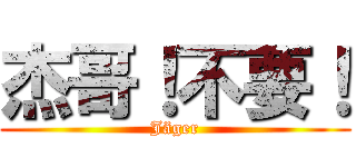 杰哥！不要！ (Jäger)