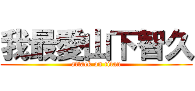 我最愛山下智久 (attack on titan)