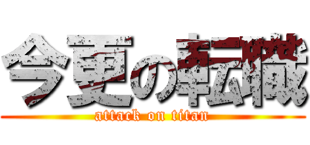 今更の転職 (attack on titan)