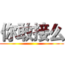 你敢接么 ()