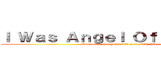Ｉ Ｗａｓ Ａｎｇｅｌ Ｏｆ Ａｎｉｍｅ． (Remember that you don\'t mess with this.)