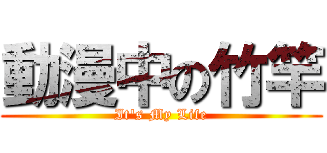 動漫中の竹竿 (It\'s My Life)