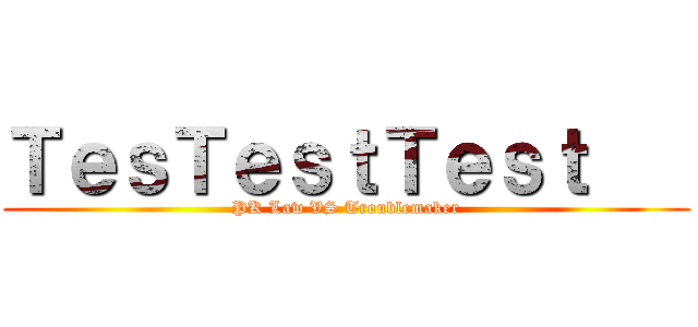 ＴｅｓＴｅｓｔＴｅｓｔ    (PK Law VS Troublemaker)