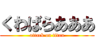 くわばらあああ (attack on titan)