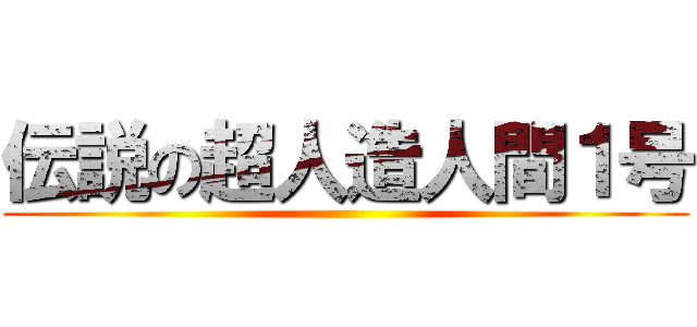 伝説の超人造人間１号 ()