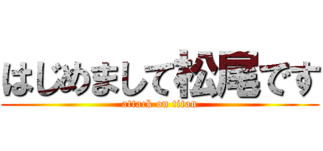 はじめまして松尾です (attack on titan)