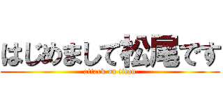 はじめまして松尾です (attack on titan)