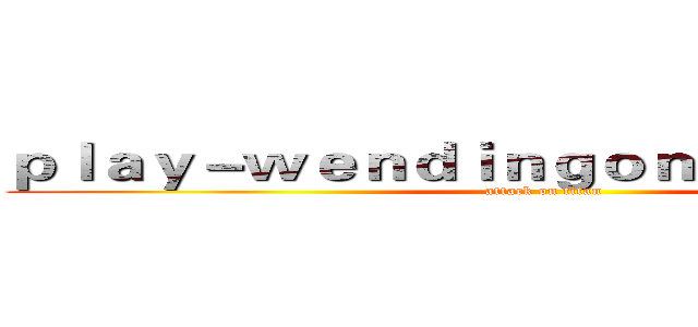 ｐｌａｙ－ｗｅｎｄｉｎｇｏｎｌｉｎｅ．ｃｏｍ (attack on titan)
